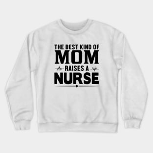 The Best Kind Of Mom Raises A Nurse - Nurse Crewneck Sweatshirt